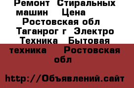 Ремонт “Стиральных машин“ › Цена ­ 300 - Ростовская обл., Таганрог г. Электро-Техника » Бытовая техника   . Ростовская обл.